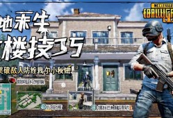 绝地求生攻楼技巧，轻松突破敌人防线的小秘诀